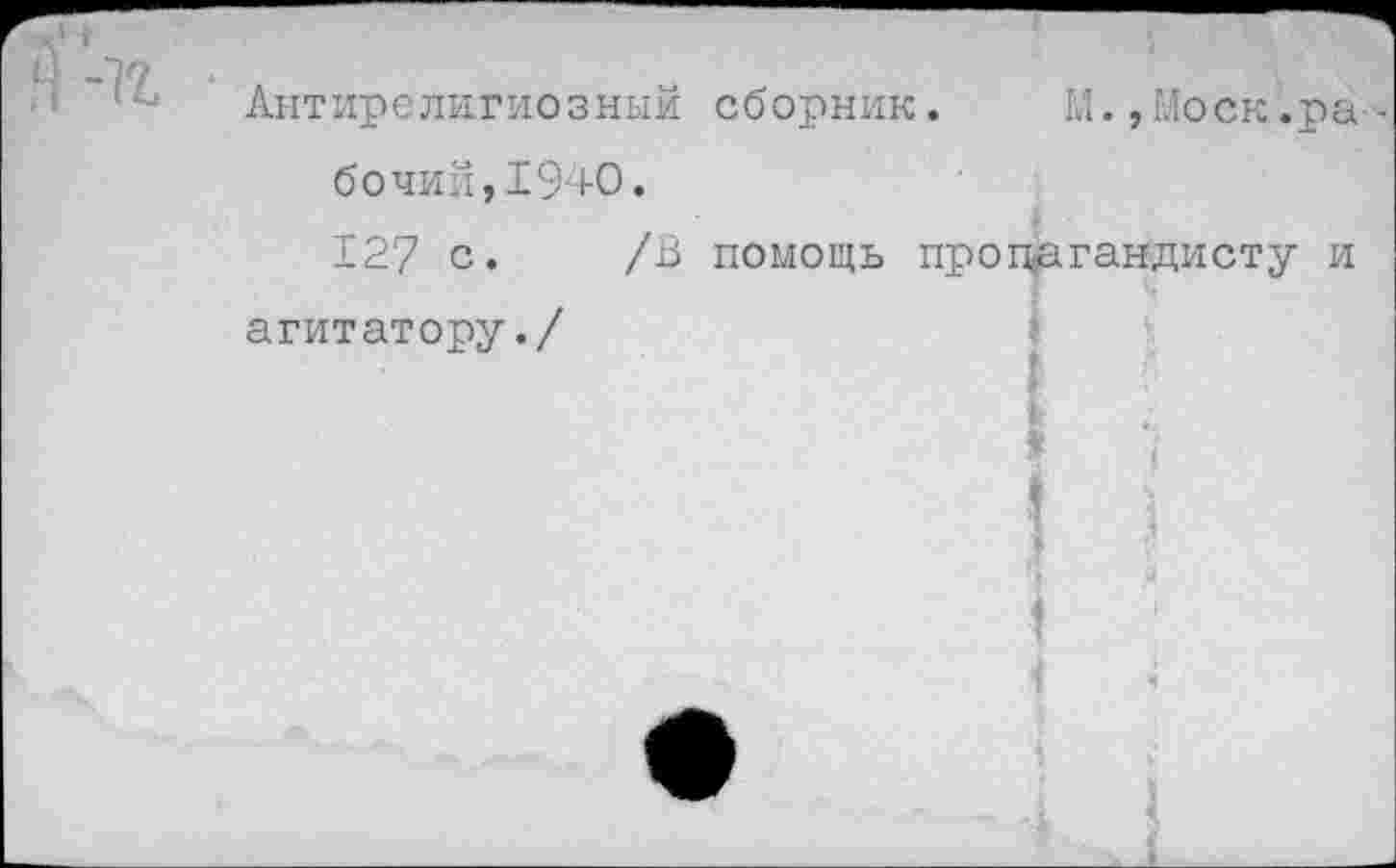 ﻿Антирелигиозный сборник. М.,Моск.рабочий, 1940. 127 с* /В помощь пропагандисту и
агитатору./
I
I